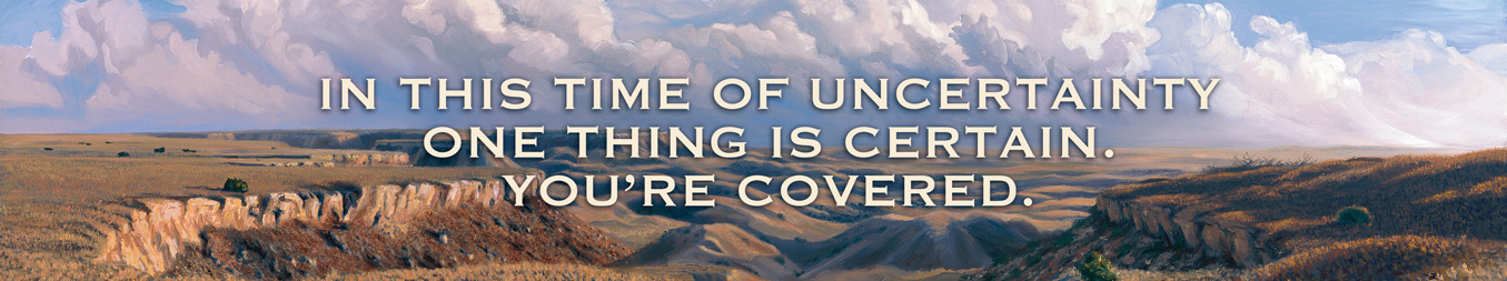 In This Time Of Uncertainty One Thing Is Certain. You’re Covered.