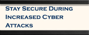 Stay Secure During Increased Cyber Attacks