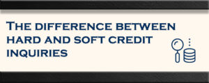 The Difference Between Hard and Soft Credit Inquiries