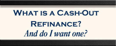 What is a Cash Out Refinance? And do I want one?