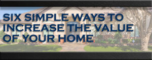 SIX SIMPLE WAYS TO INCREASE THE VALUE OF YOUR HOME